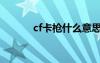 cf卡槍什么意思（cf卡槍代碼）