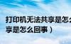 打印機(jī)無(wú)法共享是怎么回事兒（打印機(jī)無(wú)法共享是怎么回事）