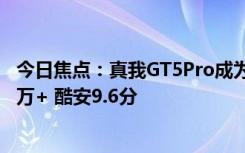 今日焦點(diǎn)：真我GT5Pro成為3000檔最香旗艦！京東評(píng)價(jià)10萬+ 酷安9.6分