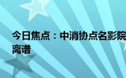 今日焦點(diǎn)：中消協(xié)點(diǎn)名影院“零食刺客” 可以貴 但不能太離譜