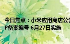 今日焦點(diǎn)：小米應(yīng)用商店公告：應(yīng)用內(nèi)需在顯著位置展示APP備案編號(hào) 6月27日實(shí)施