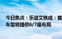 今日焦點(diǎn)：樂(lè)道艾鐵成：首車L60將于9月上市交付 第二款車型將提供6/7座布局