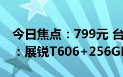 今日焦點(diǎn)：799元 臺(tái)電T50HD平板電腦上架：展銳T606+256GB大容量