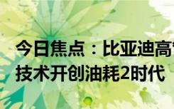 今日焦點(diǎn)：比亞迪高管確認(rèn)：第五代DM混動(dòng)技術(shù)開(kāi)創(chuàng)油耗2時(shí)代