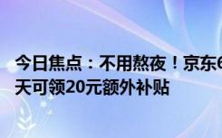 今日焦點：不用熬夜！京東618官宣5月31日晚8點開啟：每天可領(lǐng)20元額外補貼