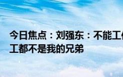 今日焦點(diǎn)：劉強(qiáng)東：不能工作第一、業(yè)績(jī)不好且不拼搏的員工都不是我的兄弟