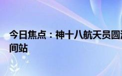 今日焦點：神十八航天員圓滿完成首次出艙活動：已返回空間站