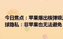 今日焦點(diǎn)：蘋(píng)果爆出核彈級(jí)漏洞！定位服務(wù)被濫用可監(jiān)控全球隱私：非蘋(píng)果也無(wú)法避免