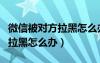 微信被對方拉黑怎么辦才能看見（微信被對方拉黑怎么辦）