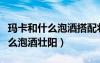 瑪卡和什么泡酒搭配壯陽效果最佳（瑪卡與什么泡酒壯陽）