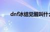 dnf冰結(jié)覺(jué)醒叫什么（dnf冰潔覺(jué)醒）