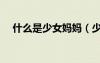 什么是少女媽媽（少女家長是什么意思）