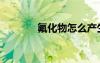 氟化物怎么產(chǎn)生的（氟化物）