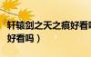 軒轅劍之天之痕好看嗎知乎（軒轅劍之天之痕好看嗎）