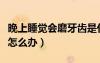 晚上睡覺(jué)會(huì)磨牙齒是什么原因（晚上睡覺(jué)磨牙怎么辦）