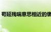 茍延殘喘意思相近的褒義詞（茍延殘喘意思）