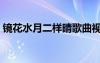 鏡花水月二樣晴歌曲視頻（鏡花水月兩樣情）