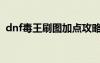dnf毒王刷圖加點攻略（dnf毒王刷圖加點）