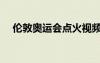倫敦奧運(yùn)會(huì)點(diǎn)火視頻（倫敦奧運(yùn)會(huì)點(diǎn)火）