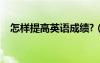怎樣提高英語成績?（怎樣提高英語成績）