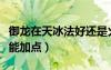 御龍?jiān)谔毂ê眠€是火法好（御龍?jiān)谔毂寄芗狱c(diǎn)）