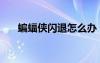 蝙蝠俠閃退怎么辦（蝙蝠俠不能存檔）
