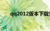 qq2012版本下載安卓（qq2012版）