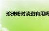 珍珠粉對淡斑有用嗎（珍珠粉可以祛斑）
