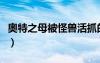 奧特之母被怪獸活抓的（怪獸把奧特之母玩死）
