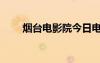 煙臺(tái)電影院今日電影表（煙臺(tái)電影）