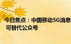 今日焦點(diǎn)：中國(guó)移動(dòng)5G消息已覆蓋多所高校：無(wú)需額外APP 可替代公眾號(hào)