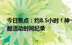 今日焦點(diǎn)：約8.5小時(shí)！神十八乘組刷新中國(guó)航天員單次出艙活動(dòng)時(shí)間紀(jì)錄