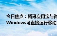 今日焦點(diǎn)：騰訊應(yīng)用寶與微軟MicrosoftStore達(dá)成合作：Windows可直接運(yùn)行移動(dòng)應(yīng)用