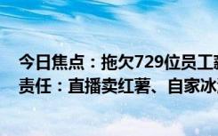 今日焦點：拖欠729位員工薪資！林盛稱鐘薛高不好是自己責(zé)任：直播賣紅薯、自家冰淇淋