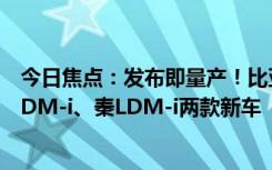 今日焦點：發(fā)布即量產(chǎn)！比亞迪第五代DM技術(shù)將搭海豹06DM-i、秦LDM-i兩款新車