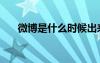 微博是什么時候出來的（微博是什么）