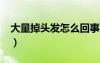 大量掉頭發(fā)怎么回事?（大量掉頭發(fā)怎么回事）