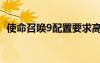 使命召喚9配置要求高嗎（使命召喚9配置）