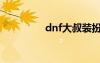 dnf大叔裝扮（dnf大叔）