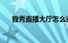 我秀直播大廳怎么進（我秀直播大廳）