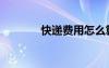 快遞費(fèi)用怎么算（快遞費(fèi)用）