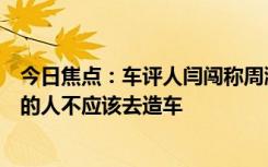 今日焦點(diǎn)：車(chē)評(píng)人閆闖稱(chēng)周鴻祎賣(mài)車(chē)是鬧?。哼B駕照都沒(méi)有的人不應(yīng)該去造車(chē)
