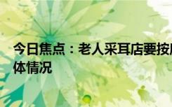 今日焦點(diǎn)：老人采耳店要按摩被拒后摸女店員，帶您了解具體情況