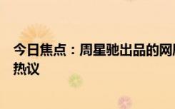今日焦點(diǎn)：周星馳出品的網(wǎng)劇《金豬玉葉》定檔，引發(fā)網(wǎng)友熱議