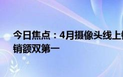 今日焦點(diǎn)：4月攝像頭線上銷(xiāo)量TOP10出爐：小米奪銷(xiāo)量、銷(xiāo)額雙第一