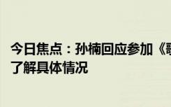今日焦點(diǎn)：孫楠回應(yīng)參加《歌手2024》爭(zhēng)取“添花”，帶您了解具體情況