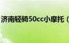 濟南輕騎50cc小摩托（濟南輕騎摩托車報價）