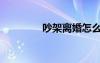 吵架離婚怎么處理（吵架）
