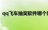 qq飛車抽獎軟件哪個好（qq飛車抽獎軟件）
