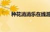 種花消消樂(lè)在線游戲（種花消消樂(lè)）